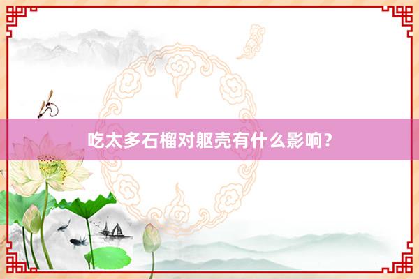 吃太多石榴对躯壳有什么影响？